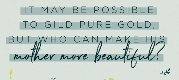 It may be possible to gild pure gold, but who can make his mother more beautiful?