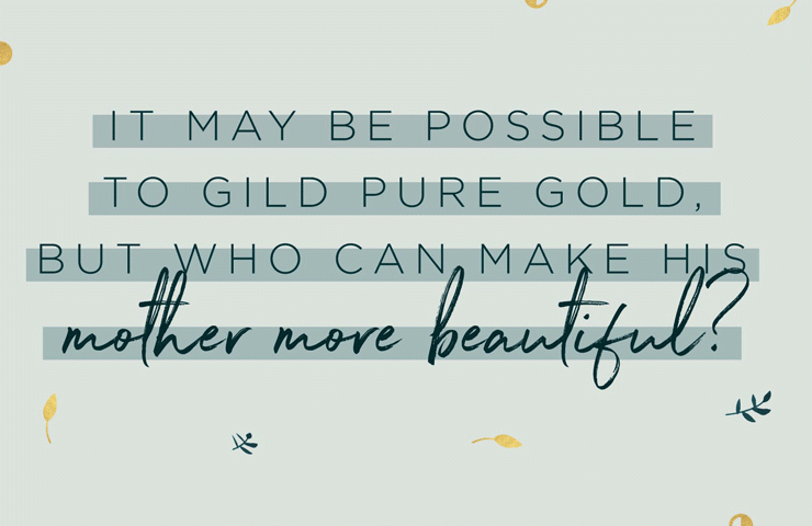 It may be possible to gild pure gold, but who can make his mother more beautiful?